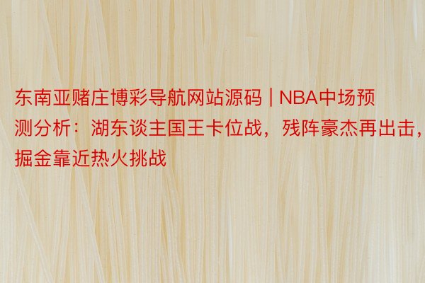 东南亚赌庄博彩导航网站源码 | NBA中场预测分析：湖东谈主国王卡位战，残阵豪杰再出击，掘金靠近热火挑战