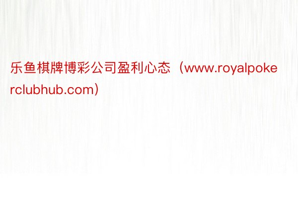 乐鱼棋牌博彩公司盈利心态（www.royalpokerclubhub.com）