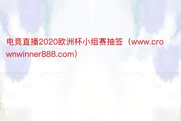 电竞直播2020欧洲杯小组赛抽签（www.crownwinner888.com）