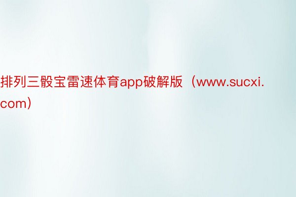 排列三骰宝雷速体育app破解版（www.sucxi.com）