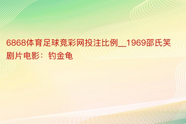 6868体育足球竞彩网投注比例__1969邵氏笑剧片电影：钓金龟