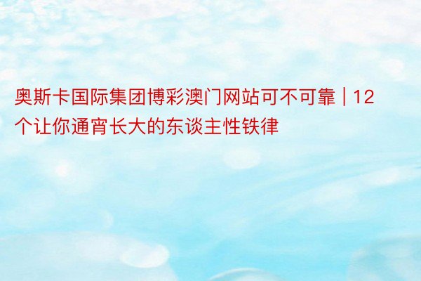 奥斯卡国际集团博彩澳门网站可不可靠 | 12个让你通宵长大的东谈主性铁律