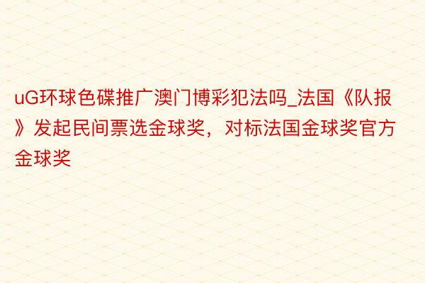 uG环球色碟推广澳门博彩犯法吗_法国《队报》发起民间票选金球奖,对标法国金球奖官方金球奖